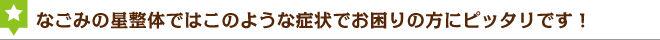 なごみの星整体ではこのような症状でお困りの方にピッタリです！